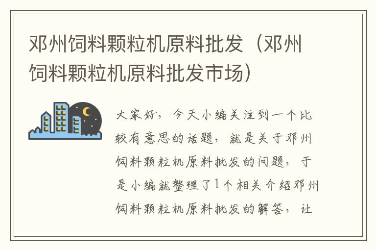 鄧州飼料顆粒機原料批發(fā)（鄧州飼料顆粒機原料批發(fā)市場）