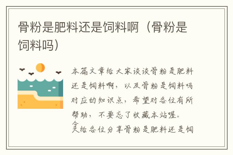 骨粉是肥料還是飼料?。ü欠凼秋暳蠁幔? >
            <p>本篇文章給大家談?wù)劰欠凼欠柿线€是飼料啊，以及骨粉是飼料嗎對應(yīng)的知識點，希望對各位有所幫助，不要忘了收藏本站喔。
今天給各位分享骨粉是肥料還是飼料啊的知識，其中也會對骨粉是飼料嗎進行解釋，如果能碰巧解決你現(xiàn)在面臨的問題，別忘了關(guān)注本站，現(xiàn)在開始吧！</p><h2>本文目錄一覽：</h2><ul><li style='margin-bottom: 3px;list-style: none'>
1、<a href='#骨粉是什么東西' title='骨粉是什么東西'>骨粉是什么東西</a>
</li>
<li style='margin-bottom: 3px;list-style: none'>
2、<a href='#骨粉的用途' title='骨粉的用途'>骨粉的用途</a>
</li>
<li style='margin-bottom: 3px;list-style: none'>
3、<a href='#養(yǎng)牛為什么要添加骨粉?' title='養(yǎng)牛為什么要添加骨粉?'>養(yǎng)牛為什么要添加骨粉?</a>
</li>
<li style='margin-bottom: 3px;list-style: none'>
4、<a href='#飼料廠用的骨頭叫什么' title='飼料廠用的骨頭叫什么'>飼料廠用的骨頭叫什么</a>
</li>
<li style='margin-bottom: 3px;list-style: none'>
5、<a href='#骨粉怎么給花施肥' title='骨粉怎么給花施肥'>骨粉怎么給花施肥</a>
</li>
</ul><h2 id='骨粉是什么東西'>骨粉是什么東西</h2>
<p>1、骨粉，是指以畜骨為原料制成的粉狀肥料。骨粉一般是灰白色粉末，不溶于水，其中所含磷素較難被植物利用，但在酸性土壤中利用較快，可將其混入堆肥或廄肥中發(fā)酵后作基肥施用；也可用作動物飼料。</p><p>2、貓糧牛肉骨粉是一種由牛肉組織（包括骨頭）制成的寵物食品。它可以作為貓糧的成分，含有大量的氨基酸、蛋白質(zhì)和礦物質(zhì)，特別是肌肉所需的賴氨酸和異亮氨酸。</p><p>3、骨粉，即羥基磷灰石，俗稱“人工骨”，是一種磷酸鈣材料，植入后不被吸收。奧美定，聚丙烯酰胺水凝膠，俗稱人造脂肪，是一種無色透明，類似果凍狀的半液態(tài)物質(zhì)，早些年用于注射隆胸，豐臀等注射美容。</p><h2 id='骨粉的用途'>骨粉的用途</h2>
<p>鯊魚骨粉具有抗腫瘤的作用，鯊魚骨粉中含有大量的血管生成抑制因子，這種成分能夠起到抑制腫瘤生長的作用。除此之外，它還能夠抗凝血。</p><p>骨粉是一種磷肥，可以用于果樹。使用骨粉作為肥料可以有效地為果樹提供氮、磷、鉀等多種養(yǎng)分，促進果樹的生長和葉片的色澤，并改善果實的大小和糖度。</p><p>骨粉養(yǎng)花可以幫助植株快速開花，并且還能夠讓花朵開得更加鮮艷。骨粉中含有大量的磷元素，屬于磷肥的一種，可以促進植株花朵生長，還能幫助植株結(jié)果。在入冬之前，可以給植株施加足量的骨粉，可以增加植株抗性，有利于植株越冬。</p><h2 id='養(yǎng)牛為什么要添加骨粉?'>養(yǎng)牛為什么要添加骨粉?</h2>
<p>當然骨粉會更好，骨粉里面含有磷等其他礦物質(zhì)。蛋殼的話有些是收到傳染病污染過的。建議骨粉更好。</p><p>骨粉：是鈣、磷很好的補充飼料，每千克含鈣290～360克，磷120～150克，如果用作肥料的骨粉來喂牛，必須充分消毒才可使用。</p><p>骨粉、食鹽等礦物質(zhì)，對種公牛的健康和精液品質(zhì)有直接的關(guān)系，尤其是骨粉（或 其它 含鈣、磷的飼料），必須保證。</p><p>因此，在給牛喂稻草時，要適當搭配一些鈣、蛋白含量較高的精料，比如粉碎的豆餅、玉米、高粱等，再加適量鈣粉、骨粉助于牛的消化。</p><h2 id='飼料廠用的骨頭叫什么'>飼料廠用的骨頭叫什么</h2>
<p>1、可以，飼料原料中的肉骨粉就是用動物骨頭做的。不過雞骨頭做飼料必須經(jīng)過高溫高壓消殺處理，否則可能有傳播疾病的風險，而且自己用可以，但不能銷售。</p><p>2、可以做成飼料養(yǎng)雞。把牛骨頭雜碎，或者粉碎以后給雞做飼料相當好，即可以補充鈣，還可以補充蛋白質(zhì)。牛骨頭中含有豐富的鈣和蛋白質(zhì)，而且都是雞容易消化吸收的。</p><p>3、而醬大骨也是一樣，相較于鮮骨頭，醬大骨大部分都是從貨源飽和的國外進口的，因為很多國家基本上是不吃這種大骨頭的。</p><p>4、骨質(zhì)遺留物當然也是可以利用的，畢竟骨頭含鈣的成分很高，鈣粉可以利用來做各種飼料，在缺少原料的情況下，一些時間就會有人專門去收購，就像過去有人收購牙膏屁塑料制品一樣，因為稀缺的原料，所以回收舊的使用。</p><p>5、龍骨指的就是豬龍骨，豬龍骨就是豬的脊背，肉瘦，脂肪少。豬龍骨中含有大量骨髓，烹煮時柔軟多脂的骨髓就會釋出。</p><p>6、玉米穗軸。玉米粒中間的棒學(xué)名叫玉米穗軸。玉米穗軸是指，秋收以后，玉米脫粒所剩下的芯稱玉米穗軸，老百姓俗稱棒子骨。玉米芯在農(nóng)村大多都當柴火來燒。</p><h2 id='骨粉怎么給花施肥'>骨粉怎么給花施肥</h2>
<p>1、可以把發(fā)酵的骨粉直接和土混合后當做花肥使用，也可以將骨粉和水混合并搖勻后澆水即可，但不可以直接澆到花上。</p><p>2、骨粉給花施肥的方法如下：可以把發(fā)酵的骨粉直接和土混合后當做花肥使用。將骨粉和水混合并搖勻后澆水即可，但不可以直接澆到花上。</p><p>3、可以。在種植長壽花時，可以將骨粉與腐葉土或菜園表土等量混合，作為基肥施入土壤中。</p><p>關(guān)于骨粉是肥料還是飼料啊和骨粉是飼料嗎的介紹到此就結(jié)束了，不知道你從中找到你需要的信息了嗎 ？如果你還想了解更多這方面的信息，記得收藏關(guān)注本站。
骨粉是肥料還是飼料啊的介紹就聊到這里吧，感謝你花時間閱讀本站內(nèi)容，更多關(guān)于骨粉是飼料嗎、骨粉是肥料還是飼料啊的信息別忘了在本站進行查找喔。</p>            <div   id=