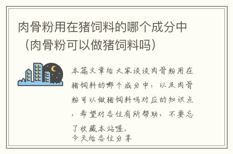 肉骨粉用在豬飼料的哪個(gè)成分中（肉骨粉可以做豬飼料嗎）