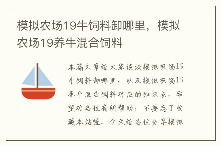 模擬農場19牛飼料卸哪里，模擬農場19養(yǎng)?；旌巷暳? >
            <p>本篇文章給大家談談模擬農場19牛飼料卸哪里，以及模擬農場19養(yǎng)?；旌巷暳蠈闹R點，希望對各位有所幫助，不要忘了收藏本站喔。
今天給各位分享模擬農場19牛飼料卸哪里的知識，其中也會對模擬農場19養(yǎng)?；旌巷暳线M行解釋，如果能碰巧解決你現在面臨的問題，別忘了關注本站，現在開始吧！</p><ol type=